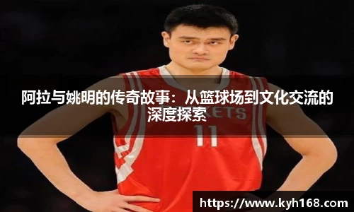 阿拉与姚明的传奇故事：从篮球场到文化交流的深度探索