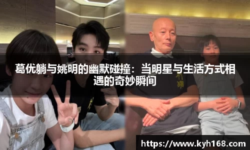 葛优躺与姚明的幽默碰撞：当明星与生活方式相遇的奇妙瞬间