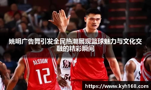 姚明广告舞引发全民热潮展现篮球魅力与文化交融的精彩瞬间