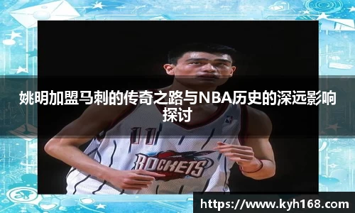 姚明加盟马刺的传奇之路与NBA历史的深远影响探讨