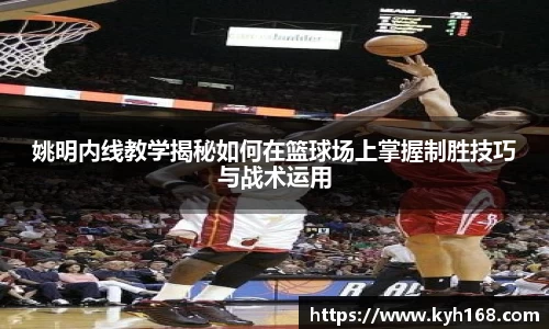 姚明内线教学揭秘如何在篮球场上掌握制胜技巧与战术运用