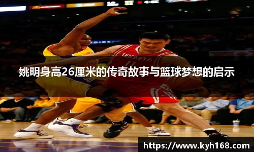 姚明身高26厘米的传奇故事与篮球梦想的启示