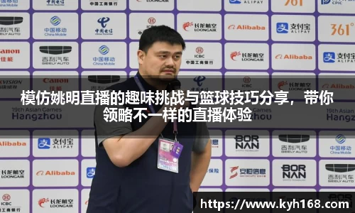 模仿姚明直播的趣味挑战与篮球技巧分享，带你领略不一样的直播体验