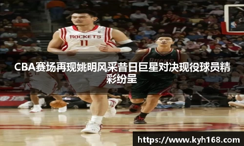 CBA赛场再现姚明风采昔日巨星对决现役球员精彩纷呈