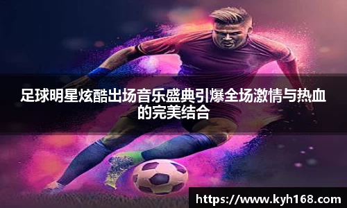 足球明星炫酷出场音乐盛典引爆全场激情与热血的完美结合