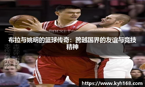 布拉与姚明的篮球传奇：跨越国界的友谊与竞技精神
