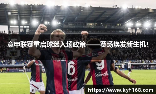 意甲联赛重启球迷入场政策——赛场焕发新生机！