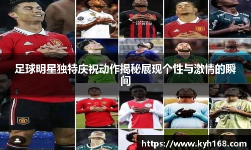 足球明星独特庆祝动作揭秘展现个性与激情的瞬间