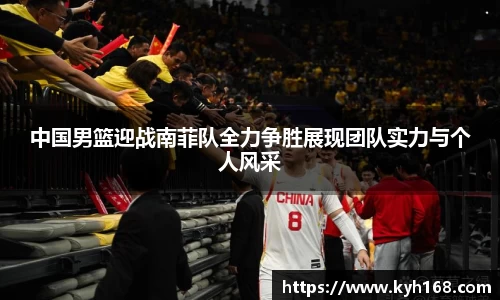 中国男篮迎战南菲队全力争胜展现团队实力与个人风采