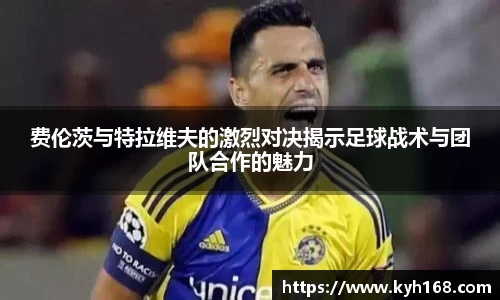 费伦茨与特拉维夫的激烈对决揭示足球战术与团队合作的魅力