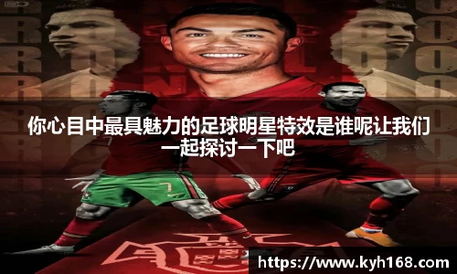 你心目中最具魅力的足球明星特效是谁呢让我们一起探讨一下吧