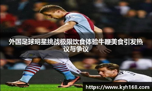 外国足球明星挑战极限饮食体验牛鞭美食引发热议与争议