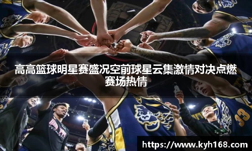 高高篮球明星赛盛况空前球星云集激情对决点燃赛场热情
